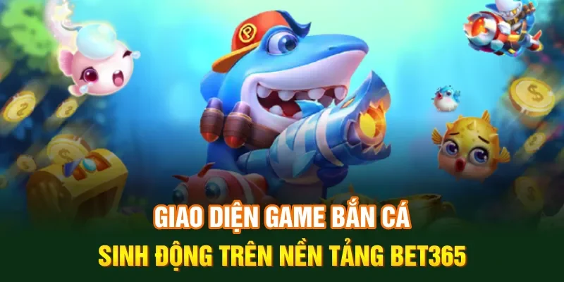 Giao diện game bắn cá sinh động trên nền tảng Bet365