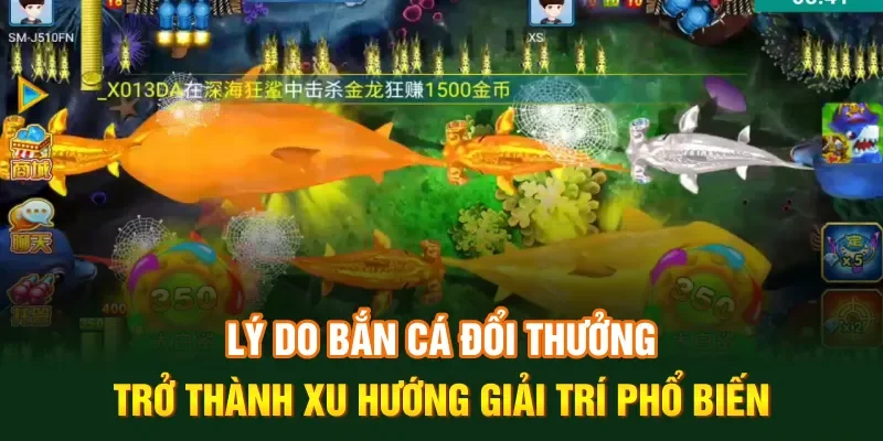 Lý do bắn cá đổi thưởng trở thành xu hướng giải trí phổ biến