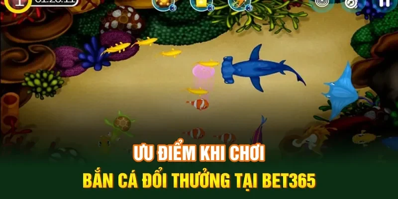 Ưu điểm khi chơi bắn cá đổi thưởng tại Bet365